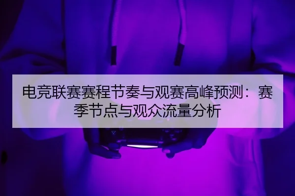 电竞联赛赛程节奏与观赛高峰预测：赛季节点与观众流量分析