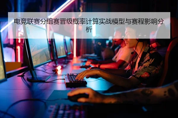 电竞联赛分组赛晋级概率计算实战模型与赛程影响分析